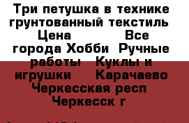 Три петушка в технике грунтованный текстиль › Цена ­ 1 100 - Все города Хобби. Ручные работы » Куклы и игрушки   . Карачаево-Черкесская респ.,Черкесск г.